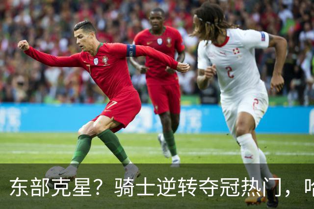 东部克星？骑士逆转夺冠热门，哈登先抑后扬，打脸黑子