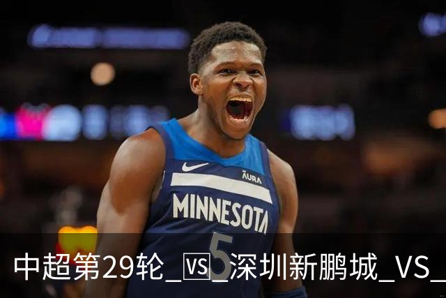 中超第29轮 🆚 深圳新鹏城 VS 上海申花 10月24日 周六 15:30
