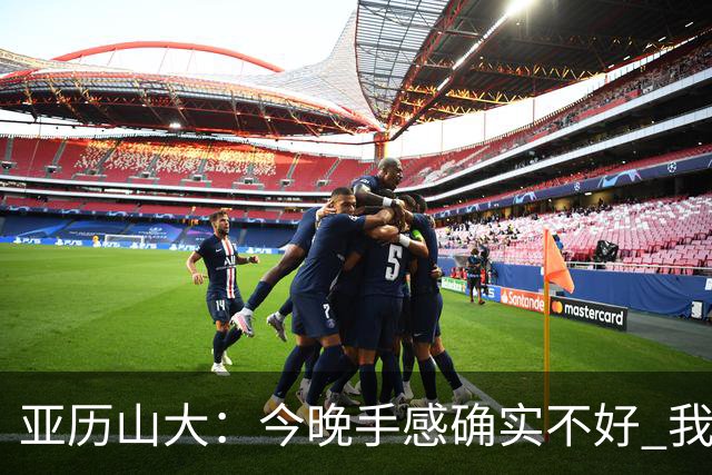 亚历山大：今晚手感确实不好 我们知道必须依靠防守才能赢球