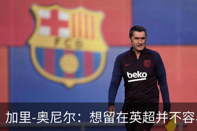 加里-奥尼尔：想留在英超并不容易，我们也想争取更高的排名