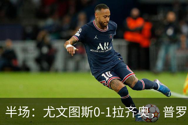半场：尤文图斯0-1拉齐奥，普罗夫斯特高破僵