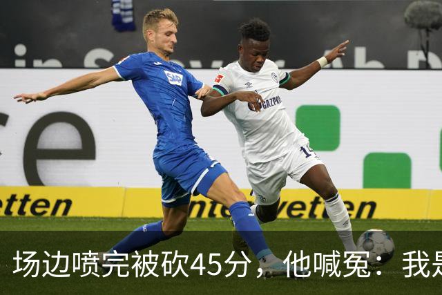 场边喷完被砍45分，他喊冤：我是无辜的