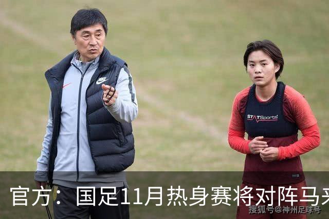 官方：国足11月热身赛将对阵马来西亚、巴林，比赛于广州天河进行