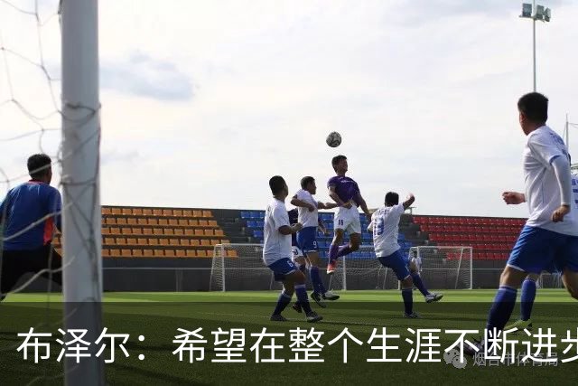 布泽尔：希望在整个生涯不断进步 今年一定会再上一个台阶