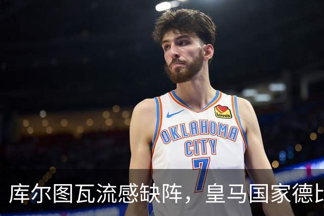 库尔图瓦流感缺阵，皇马国家德比首发调整