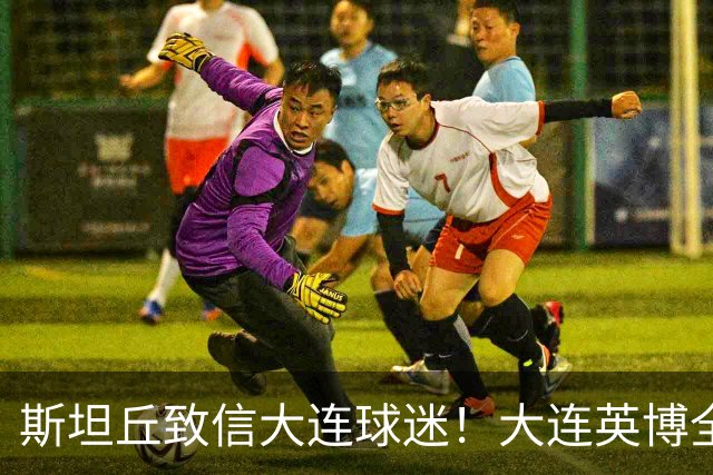 斯坦丘致信大连球迷！大连英博全力备战天王山之战！