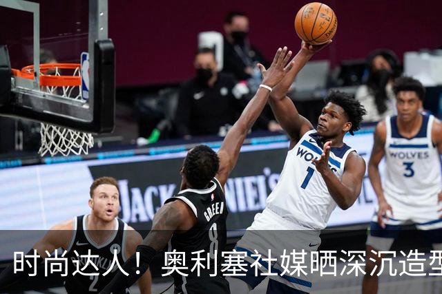 时尚达人！奥利塞社媒晒深沉造型，被赞“天生模特被迫当了球员”