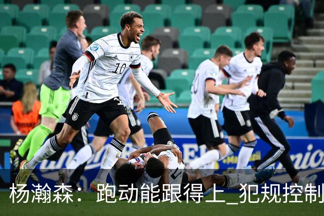 杨瀚森：跑动能跟得上 犯规控制好很多 距离合格轮换“啥都要改”