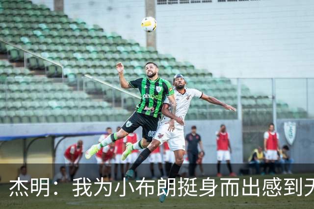 杰明：我为小布朗挺身而出感到无比自豪 真希望我也能上场