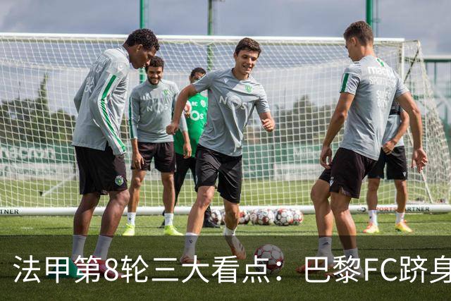 法甲第8轮三大看点：巴黎FC跻身前三，马赛客场遇硬仗