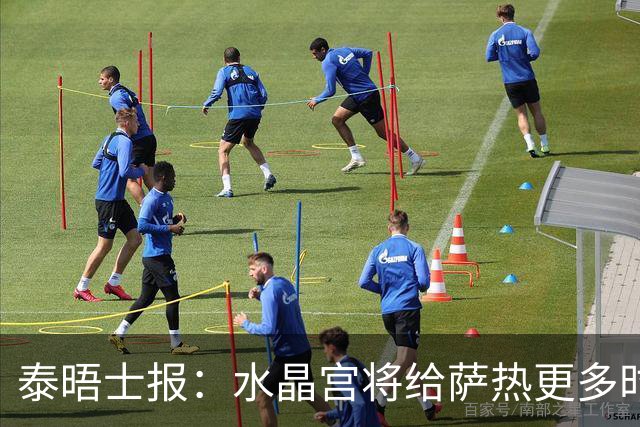 泰晤士报：水晶宫将给萨热更多时间，但要求他改善球队防守