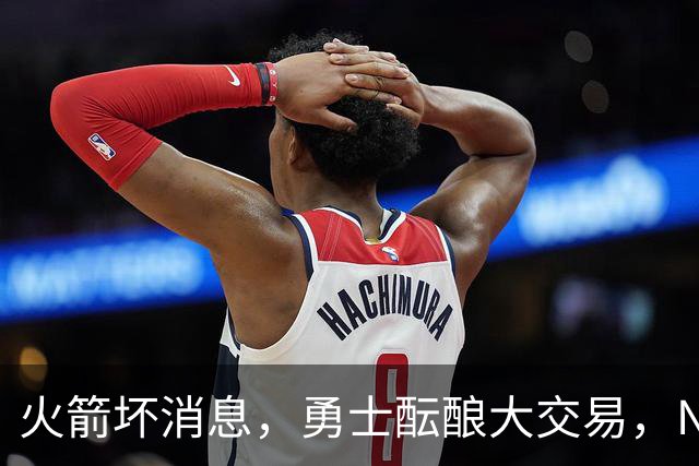 火箭坏消息，勇士酝酿大交易，NBA新赛季首笔罚单出炉