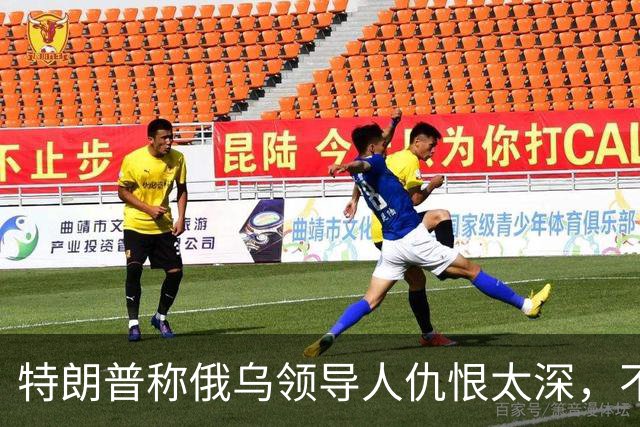 特朗普称俄乌领导人仇恨太深，不必当面签协议也能达成和平协议