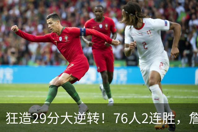 狂造29分大逆转！76人2连胜，詹姆斯创NBA第1神迹，哈登马克西冲突