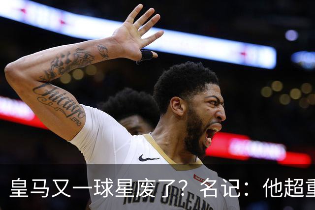 皇马又一球星废了？名记：他超重了8公斤