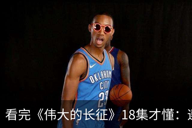 看完《伟大的长征》18集才懂：遵义会议毛主席讲林冲，满屋子人笑，李德像个误入局的外人，凯丰被怼到闭嘴，原来路线之争藏在一句话里