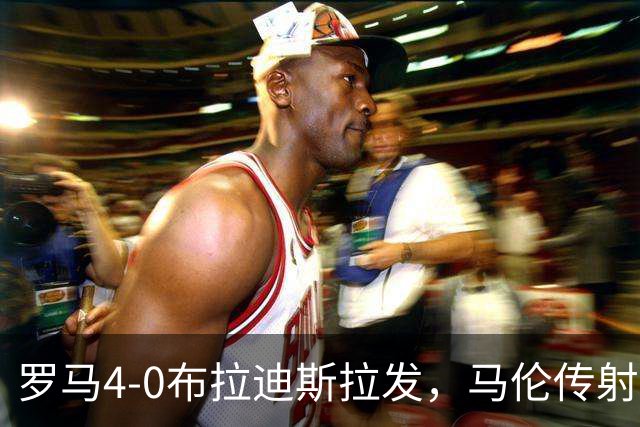 罗马4-0布拉迪斯拉发，马伦传射，埃尔莫索、莫利纳、皮西利建功