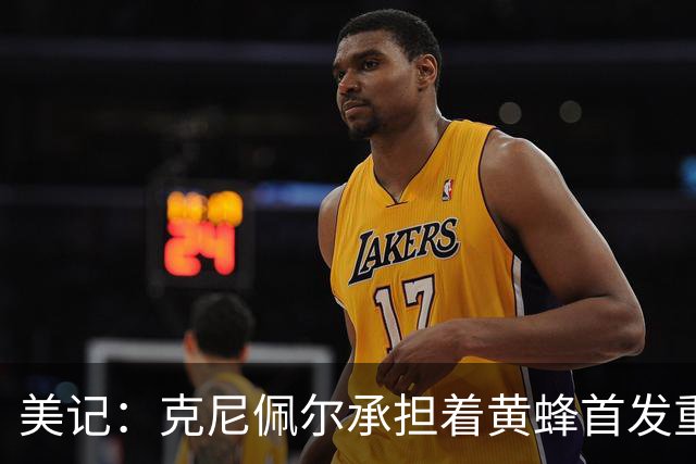 美记：克尼佩尔承担着黄蜂首发重任 只有他复出黄蜂才能火力全开
