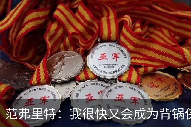 范弗里特：我很快又会成为背锅侠 在联盟10年什么场面都见过