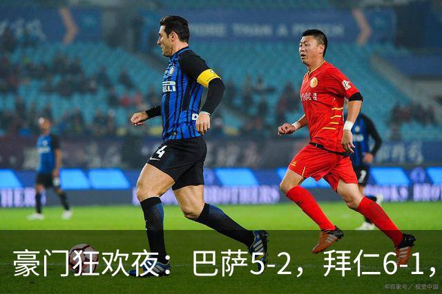 豪门狂欢夜：巴萨5-2，拜仁6-1，国米3-1，曼城3-2，利物浦2-1