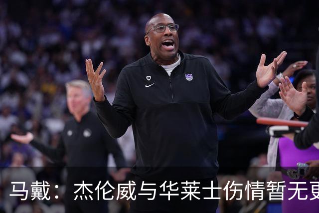 马戴：杰伦威与华莱士伤情暂无更新，明早全队集合再定