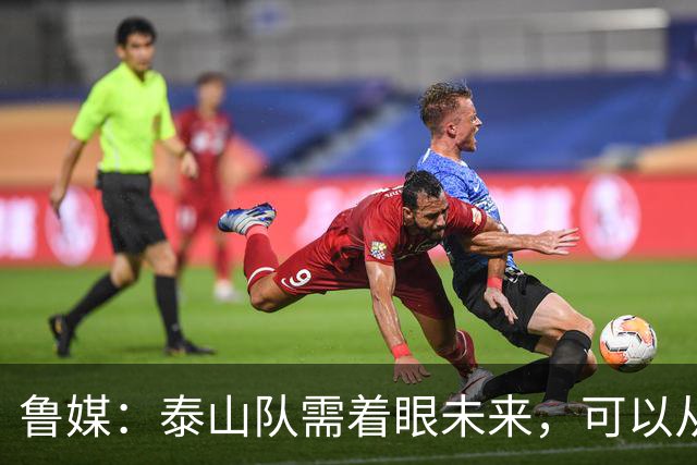 鲁媒：泰山队需着眼未来，可以从老对手国安身上得到某些启发