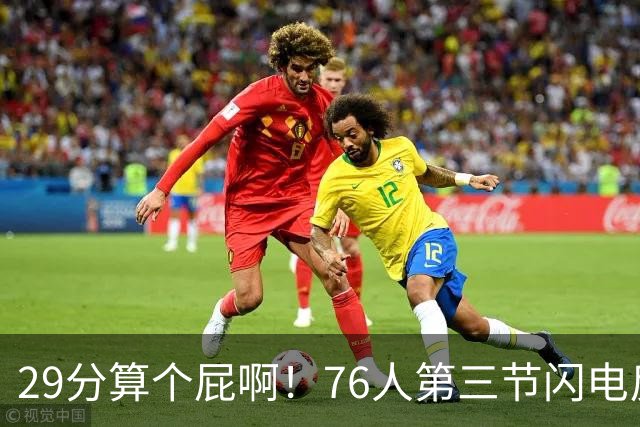 29分算个屁啊！76人第三节闪电反击单节净胜16分 追到8分分差