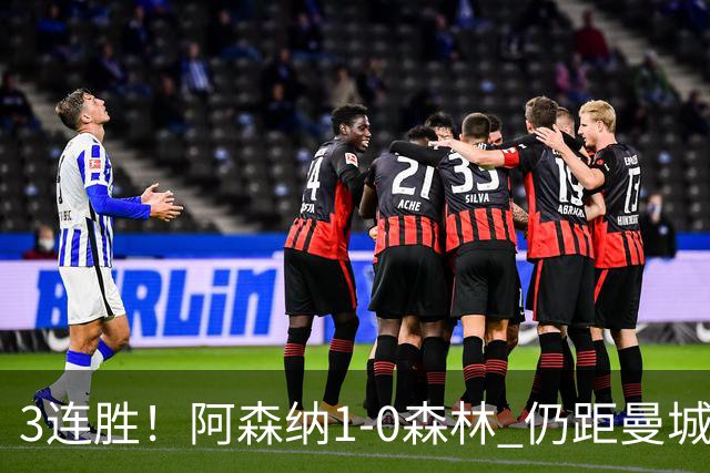 3连胜！阿森纳1-0森林 仍距曼城3分 4500万飞翼替补献世界波绝杀