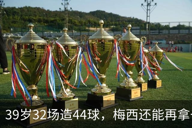 39岁32场造44球，梅西还能再拿一座金球奖吗？