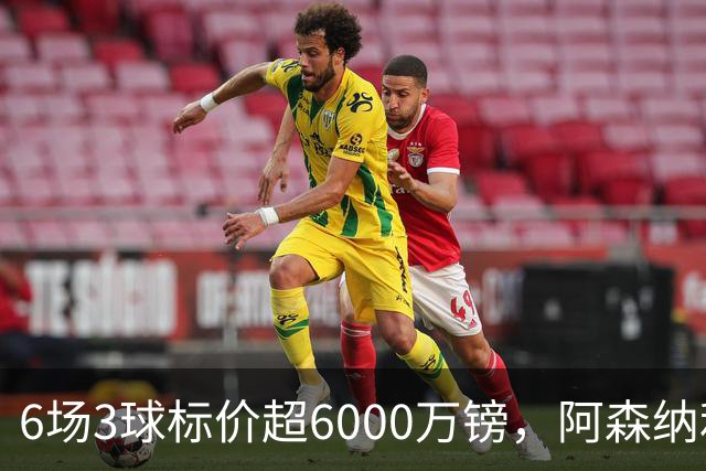 6场3球标价超6000万镑，阿森纳利物浦同时盯上他