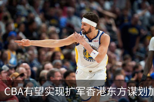 CBA有望实现扩军?香港东方谋划加入中职篮联赛