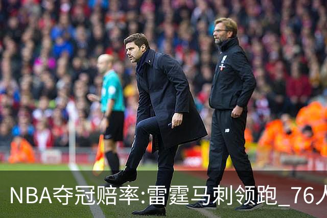 NBA夺冠赔率:雷霆马刺领跑 76人尼克斯第2梯队