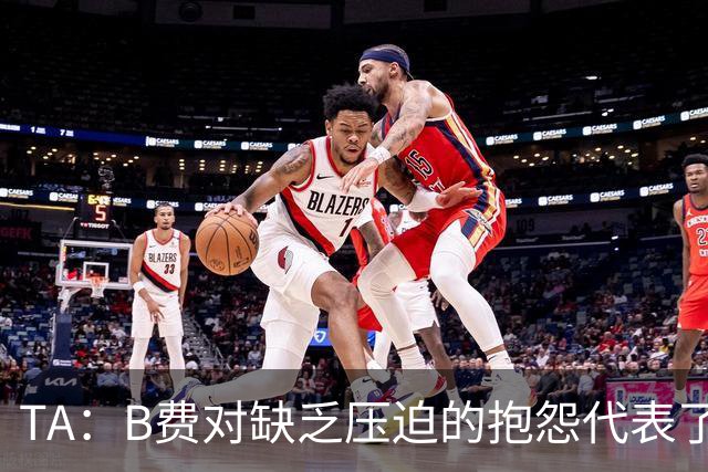 TA：B费对缺乏压迫的抱怨代表了许多人的观点，但有时却不切实际